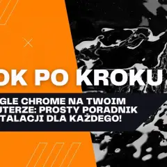 Jak zainstalować przeglądarkę Chrome w prosty sposób bez problemów
